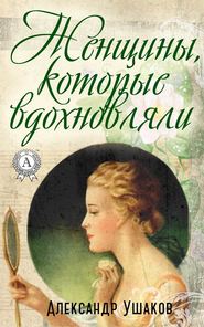 бесплатно читать книгу Женщины, которые вдохновляли автора Александр Ушаков