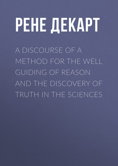 A Discourse of a Method for the Well Guiding of Reason and the Discovery of Truth in the Sciences