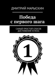 бесплатно читать книгу Победа с первого шага. Самый простой способ достижения успеха автора Дмитрий Марыскин