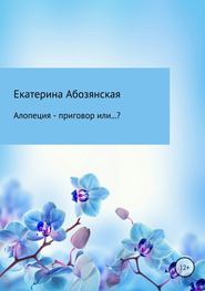 бесплатно читать книгу Алопеция – приговор или…? автора Екатерина Абозянская