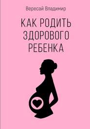 бесплатно читать книгу Как родить здорового ребенка автора Владимир Вересай