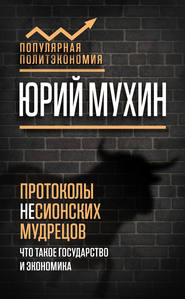 бесплатно читать книгу Протоколы несионских мудрецов. Что такое государство и экономика автора Юрий Мухин