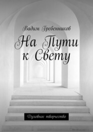 бесплатно читать книгу На Пути к Свету. Духовное творчество автора Вадим Гребенников