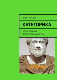 бесплатно читать книгу Категорика. Элементарная практическая логика автора Олег Старчен