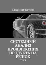 бесплатно читать книгу Системный анализ продвижения продукта на рынок. ТРИЗ автора Владимир Петров