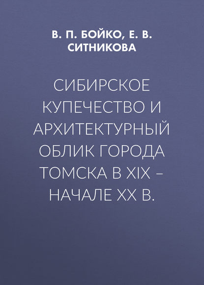 Сибирское купечество и архитектурный облик города Томска в XIX – начале XX в.