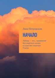 бесплатно читать книгу Начало. Любовь – это… проявление бессмертного начала в существе смертном. Платон автора Лана Петровских