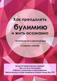 бесплатно читать книгу Как преодолеть булимию и жить осознанно. Практикум по самопомощи автора Любовь Гулидова