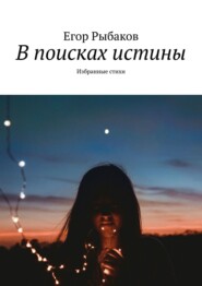 бесплатно читать книгу В поисках истины. Избранные стихи автора Егор Рыбаков