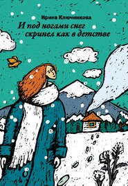 бесплатно читать книгу И под ногами снег скрипел как в детстве автора Ирина Ключникова