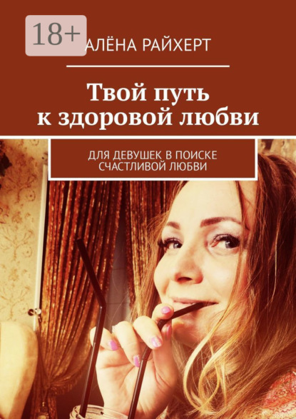 Твой путь к здоровой любви. Для девушек в поиске счастливой любви