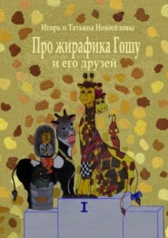 бесплатно читать книгу Про жирафика Гошу и его друзей автора  Игорь и Татьяна Новосёловы