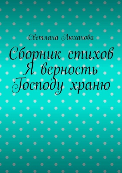 Я верность Господу храню. Сборник стихов