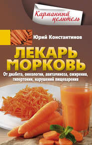 бесплатно читать книгу Лекарь морковь. От диабета, онкологии, авитаминоза, ожирения, гипертонии, нарушений пищеварения автора Юрий Константинов