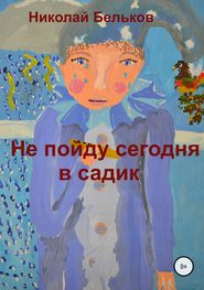 бесплатно читать книгу Не пойду сегодня в садик автора Николай Бельков
