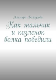 бесплатно читать книгу Как мальчик и козленок волка победили автора Эльмира Белоусова