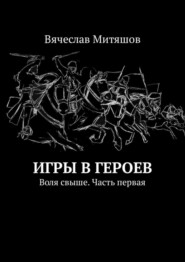 бесплатно читать книгу Игры в героев. Воля свыше. Часть первая автора Вячеслав Митяшов