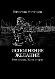 бесплатно читать книгу Исполнение желаний. Воля свыше. Часть вторая автора Вячеслав Митяшов