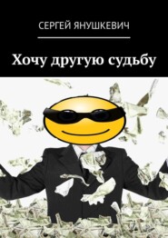 бесплатно читать книгу Хочу другую судьбу автора Сергей Янушкевич