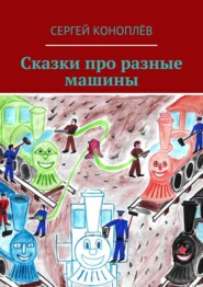 бесплатно читать книгу Сказки про разные машины автора Сергей Коноплёв