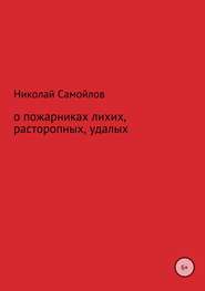 бесплатно читать книгу О пожарниках лихих, расторопных, удалых автора Николай Самойлов