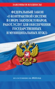 Федеральный Закон «О контрактной системе в сфере закупок товаров, работ, услуг для обеспечения государственных и муниципальных нужд» по состоянию на 2024 год