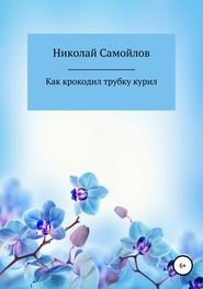 бесплатно читать книгу Как крокодил трубку курил автора Николай Самойлов