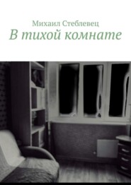 бесплатно читать книгу В тихой комнате автора Михаил Стеблевец