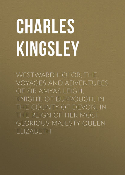 Westward Ho! Or, The Voyages and Adventures of Sir Amyas Leigh, Knight, of Burrough, in the County of Devon, in the Reign of Her Most Glorious Majesty Queen Elizabeth