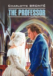 бесплатно читать книгу The Professor / Учитель. Книга для чтения на английском языке автора Шарлотта Бронте