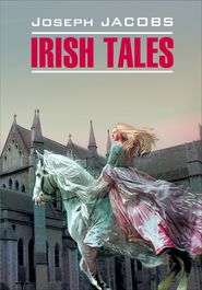 бесплатно читать книгу Irish Tales / Ирландские сказки. Книга для чтения на английском языке автора Джозеф Джейкобс