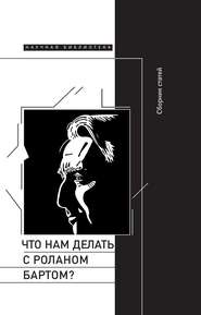 бесплатно читать книгу Что нам делать с Роланом Бартом? Материалы международной конференции, Санкт-Петербург, декабрь 2015 года автора  Сборник статей