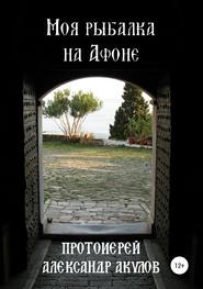 бесплатно читать книгу Моя рыбалка на Афоне автора протоиерей Акулов