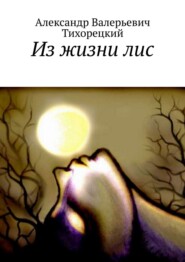 бесплатно читать книгу Из жизни лис автора Александр Тихорецкий