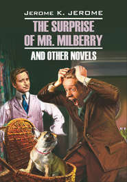 бесплатно читать книгу The Surprise of Mr. Milberry and other novels / Сюрприз мистера Милберри и другие новеллы. Книга для чтения на английском языке автора Джером Джером