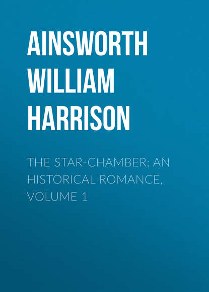 The Star-Chamber: An Historical Romance, Volume 1