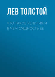 бесплатно читать книгу Что такое религия и в чем сущность ее автора Лев Толстой