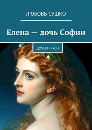 бесплатно читать книгу Елена – дочь Софии. Дочери Руси автора Любовь Сушко