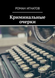 бесплатно читать книгу Криминальные очерки автора Роман Игнатов