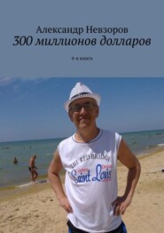 бесплатно читать книгу 300 миллионов долларов. 4-я книга автора Александр Невзоров