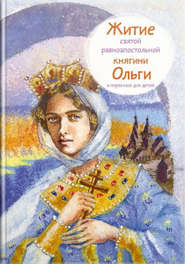бесплатно читать книгу Житие святой равноапостольной княгини Ольги в пересказе для детей автора Татьяна Клапчук