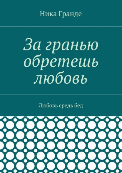 За гранью обретешь любовь. Любовь средь бед