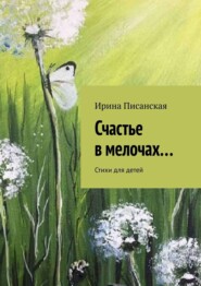 бесплатно читать книгу Счастье в мелочах… Стихи для детей автора Ирина Писанская