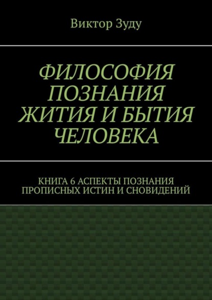 Философия познания жития и бытия человека. Книга 6. Аспекты познания прописных истин и сновидений