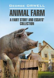 бесплатно читать книгу Animal Farm: a Fairy Story and Essay's Collection / Скотный двор и сборник эссе. Книга для чтения на английском языке автора Джордж Оруэлл