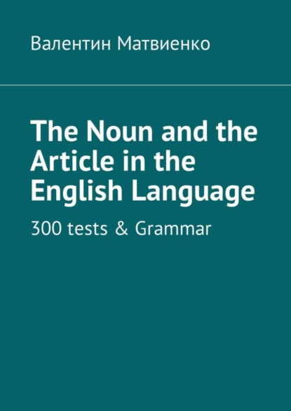 The Noun and the Article in the English Language. 300 tests &amp; Grammar