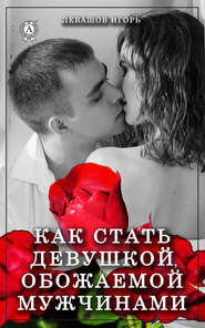 бесплатно читать книгу Как стать девушкой, обожаемой мужчинами автора Игорь Левашов