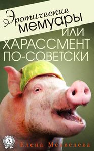 бесплатно читать книгу Эротические мемуары, или Харассмент по-советски автора Елена Медведева