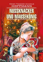 бесплатно читать книгу Nussknacker und Mausekönig / Щелкунчик и мышиный король. Книга для чтения на немецком языке автора Эрнст Гофман