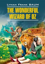 бесплатно читать книгу The Wonderful Wizard of Oz / Волшебник из страны Оз. Книга для чтения на английском языке автора Лаймен Фрэнк Баум